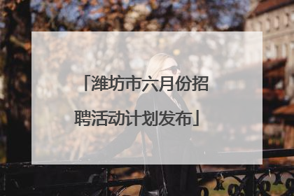 潍坊市六月份招聘活动计划发布