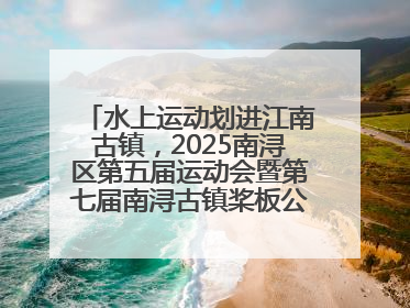 水上运动划进江南古镇，2025南浔区第五届运动会暨第七届南浔古镇桨板公开赛启动