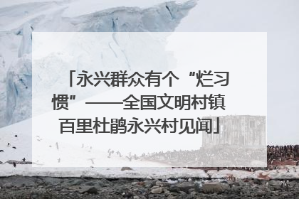 永兴群众有个“烂习惯”——全国文明村镇百里杜鹃永兴村见闻