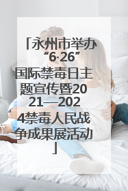 永州市举办“6·26”国际禁毒日主题宣传暨2021—2024禁毒人民战争成果展活动