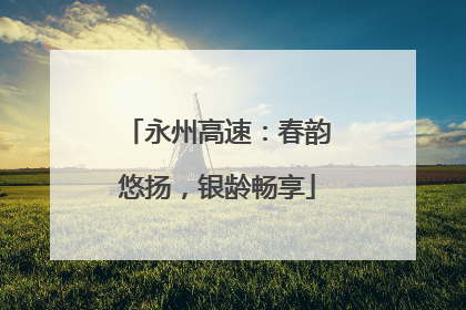 永州高速：春韵悠扬，银龄畅享