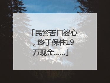 民警苦口婆心，终于保住19万现金……