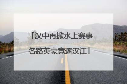 汉中再掀水上赛事 各路英豪竞逐汉江