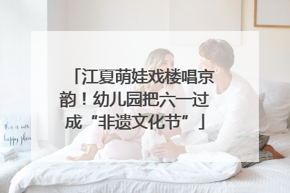 江夏萌娃戏楼唱京韵！幼儿园把六一过成“非遗文化节”