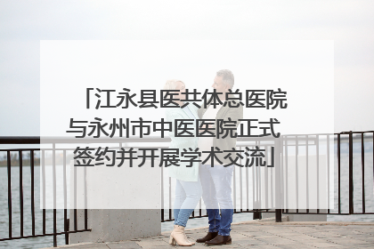 江永县医共体总医院与永州市中医医院正式签约并开展学术交流