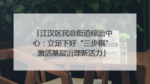江汉区民意街道综治中心：立足下好“三步棋” 激活基层治理新活力