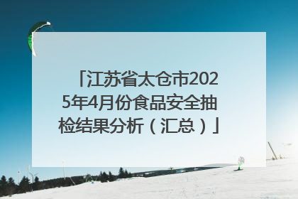 江苏省太仓市2025年4月份食品安全抽检结果分析（汇总）
