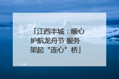 江西丰城：暖心护航龙舟节 服务架起“连心”桥