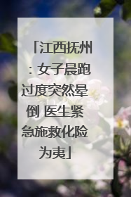 江西抚州：女子晨跑过度突然晕倒 医生紧急施救化险为夷