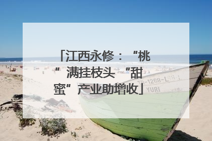 江西永修：“桃”满挂枝头 “甜蜜”产业助增收