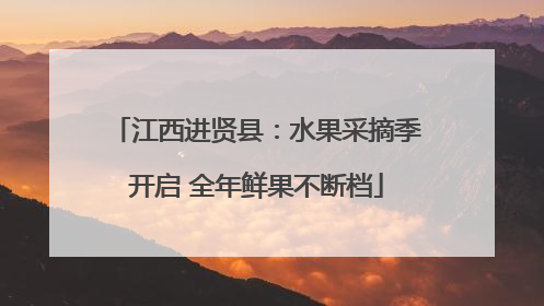 江西进贤县：水果采摘季开启 全年鲜果不断档