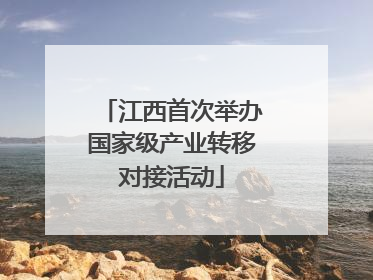 江西首次举办国家级产业转移对接活动