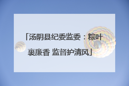 汤阴县纪委监委：粽叶裹廉香 监督护清风