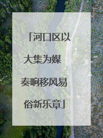 河口区以大集为媒 奏响移风易俗新乐章