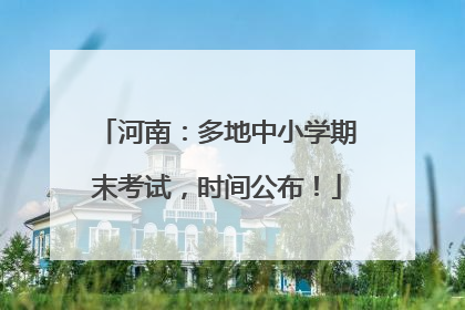 河南：多地中小学期末考试，时间公布！