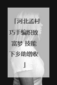 河北孟村巧手编织致富梦 技能下乡助增收