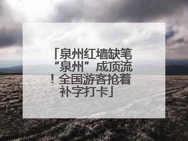 泉州红墙缺笔“泉州”成顶流！全国游客抢着补字打卡