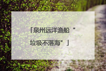 泉州远洋渔船“垃圾不落海”