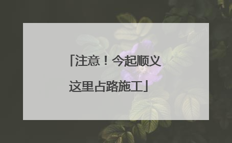 注意！今起顺义这里占路施工