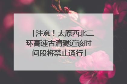 注意！太原西北二环高速古清隧道该时间段将禁止通行