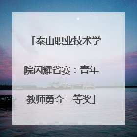 泰山职业技术学院闪耀省赛：青年教师勇夺一等奖