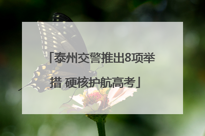 泰州交警推出8项举措 硬核护航高考