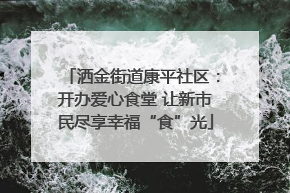 洒金街道康平社区：开办爱心食堂 让新市民尽享幸福“食”光