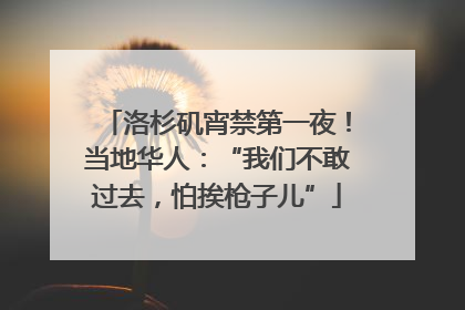 洛杉矶宵禁第一夜！当地华人：“我们不敢过去，怕挨枪子儿”