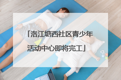 洛江塘西社区青少年活动中心即将完工