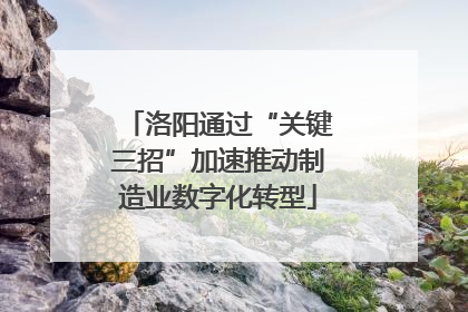 洛阳通过“关键三招”加速推动制造业数字化转型