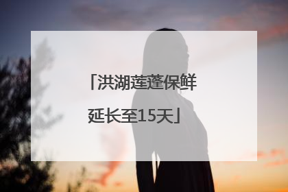 洪湖莲蓬保鲜延长至15天