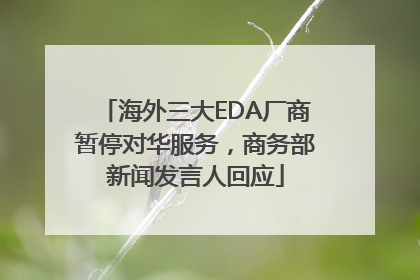 海外三大EDA厂商暂停对华服务，商务部新闻发言人回应