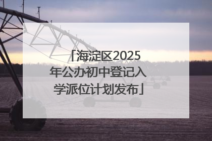 海淀区2025年公办初中登记入学派位计划发布