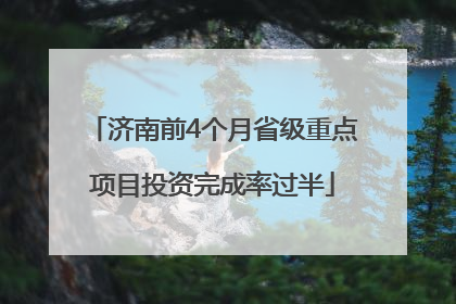 济南前4个月省级重点项目投资完成率过半