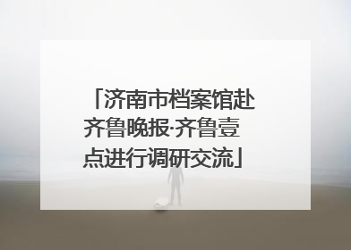 济南市档案馆赴齐鲁晚报·齐鲁壹点进行调研交流