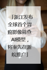 浙江发布全球首个胃癌影像筛查AI模型，将率先在浙皖推广