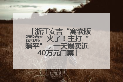 浙江安吉“窝囊版漂流”火了！主打“躺平”，一天爆卖近40万元门票