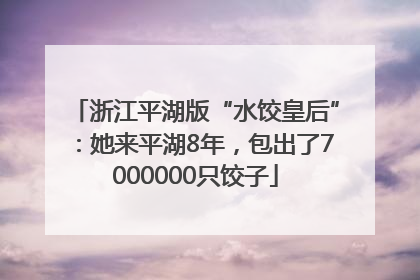 浙江平湖版“水饺皇后”：她来平湖8年，包出了7000000只饺子