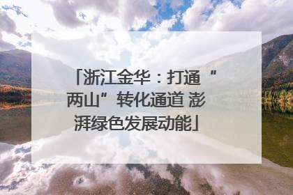 浙江金华：打通“两山”转化通道 澎湃绿色发展动能