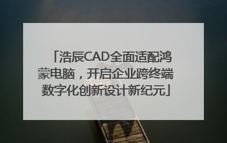 浩辰CAD全面适配鸿蒙电脑，开启企业跨终端数字化创新设计新纪元