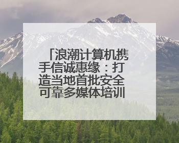 浪潮计算机携手信诚惠缘：打造当地首批安全可靠多媒体培训教室