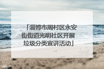 淄博市周村区永安街街道光明社区开展垃圾分类宣讲活动