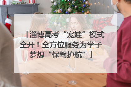 淄博高考“宠娃”模式全开！全方位服务为学子梦想“保驾护航”