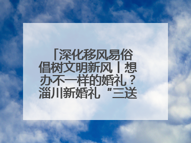深化移风易俗 倡树文明新风丨想办不一样的婚礼？淄川新婚礼“三送”给你答案