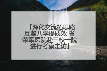 深化交流拓思路 互鉴共学提质效 省荣军医院赴三校一院进行考察走访