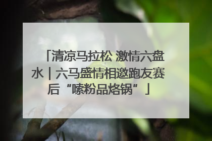 清凉马拉松 激情六盘水｜六马盛情相邀跑友赛后“嗦粉品烙锅”