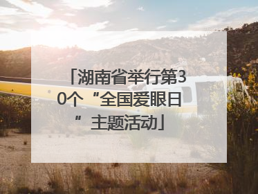 湖南省举行第30个“全国爱眼日”主题活动