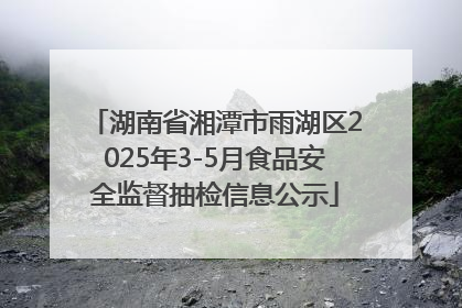 湖南省湘潭市雨湖区2025年3-5月食品安全监督抽检信息公示