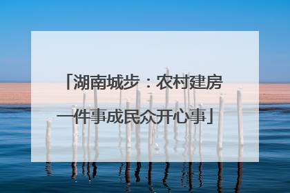 湖南城步：农村建房一件事成民众开心事