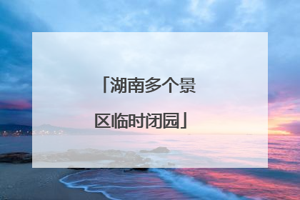 湖南多个景区临时闭园